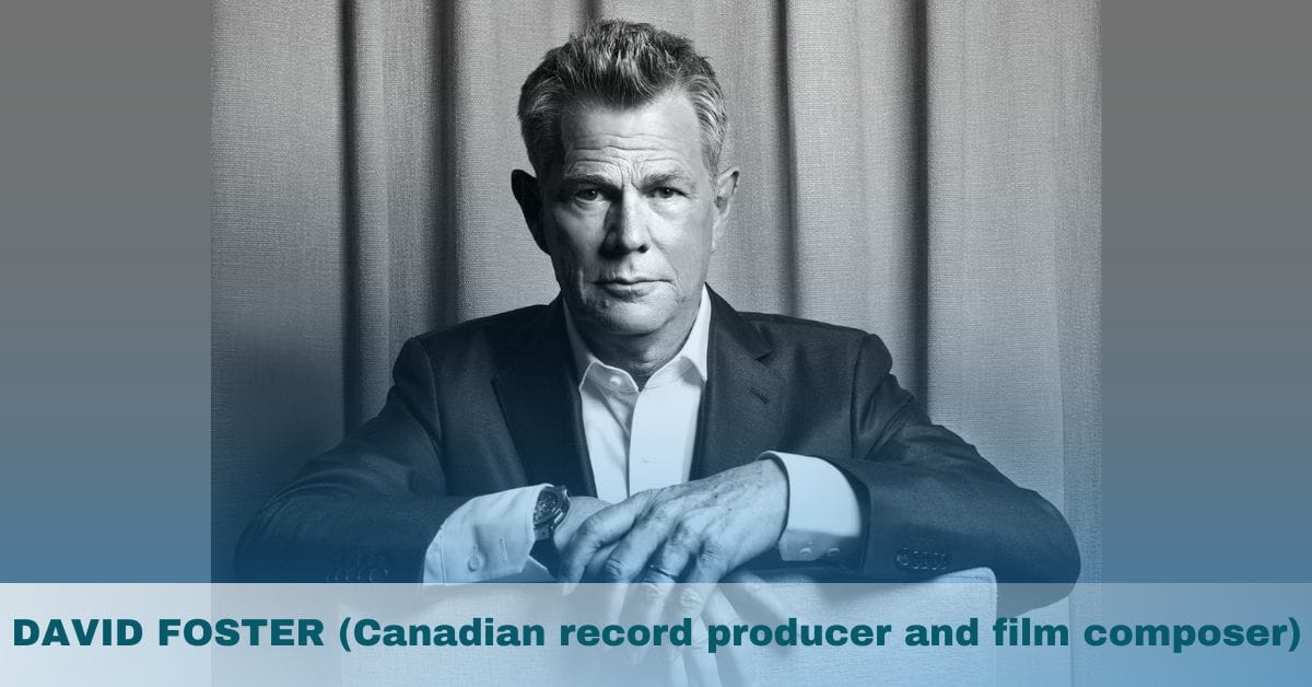 David Foster- Age, Height, Family, Spouse, Music, Songs, Net Worth