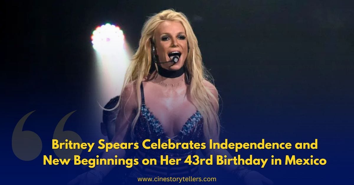 Britney Spears Celebrates Independence and New Beginnings on Her 43rd Birthday in Mexico