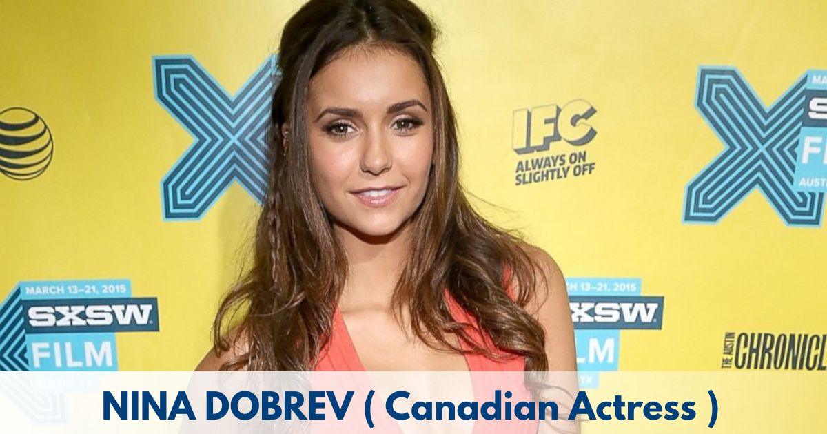 Nina Dobrev - Age, Height, Family, Career, TV Shows, Awards, Net Worth