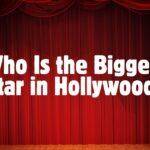 Who Is the Biggest Star in Hollywood?